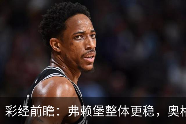 彩经前瞻：弗赖堡整体更稳，奥格斯堡五轮不胜能否守住主场？