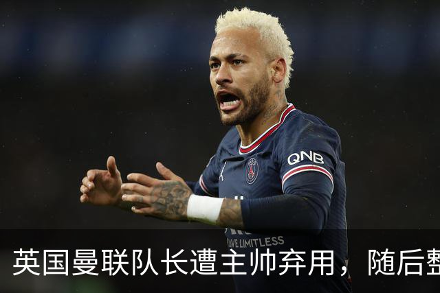 英国曼联队长遭主帅弃用，随后整场坐替补席，如今两人终放下分歧